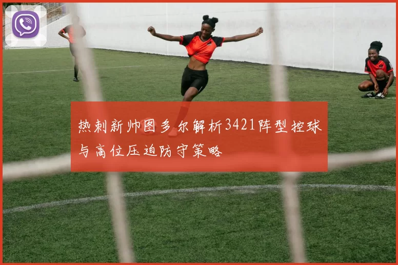 热刺新帅图多尔解析3421阵型控球与高位压迫防守策略