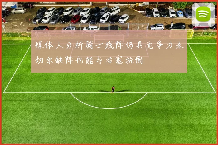 媒体人分析骑士残阵仍具竞争力米切尔缺阵也能与活塞抗衡