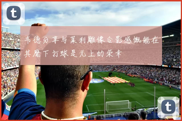 韦德分享与莱利雕像合影感慨能在其麾下打球是无上的荣幸