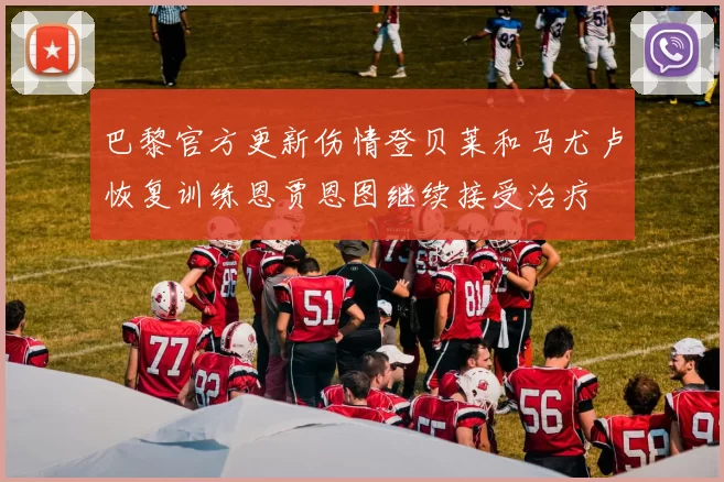 巴黎官方更新伤情登贝莱和马尤卢恢复训练恩贾恩图继续接受治疗