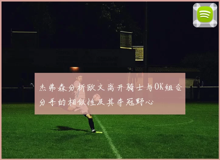 杰弗森分析欧文离开骑士与OK组合分手的相似性及其夺冠野心