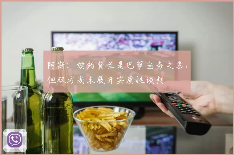 阿斯：续约费兰是巴萨当务之急，但双方尚未展开实质性谈判