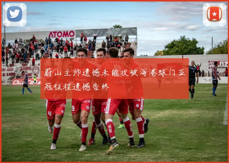 蔚山主帅遗憾未能攻破海港球门亚冠征程遗憾告终