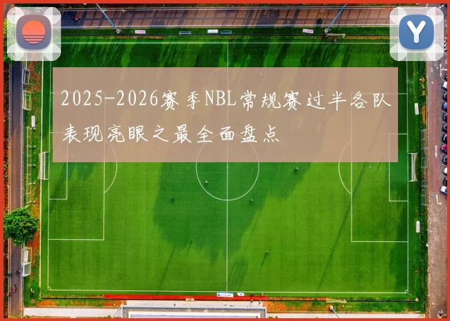 2025-2026赛季NBL常规赛过半各队表现亮眼之最全面盘点
