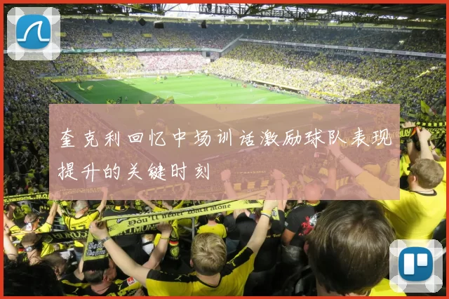 奎克利回忆中场训话激励球队表现提升的关键时刻